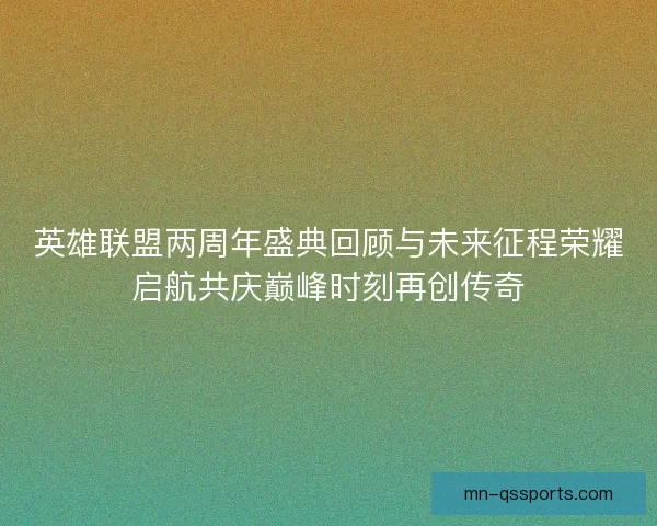 英雄联盟两周年盛典回顾与未来征程荣耀启航共庆巅峰时刻再创传奇