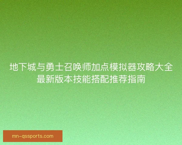 地下城与勇士召唤师加点模拟器攻略大全最新版本技能搭配推荐指南