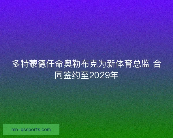 多特蒙德任命奥勒布克为新体育总监 合同签约至2029年 多特蒙德任命奥勒布克为新体育总监 合同签约至2029年