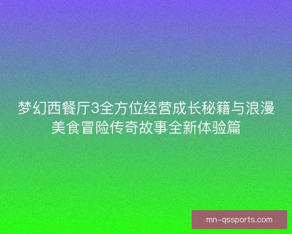 梦幻西餐厅3全方位经营成长秘籍与浪漫美食冒险传奇故事全新体验篇