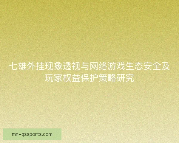 七雄外挂现象透视与网络游戏生态安全及玩家权益保护策略研究 七雄外挂现象透视与网络游戏生态安全及玩家权益保护策略研究