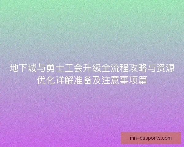 地下城与勇士工会升级全流程攻略与资源优化详解准备及注意事项篇